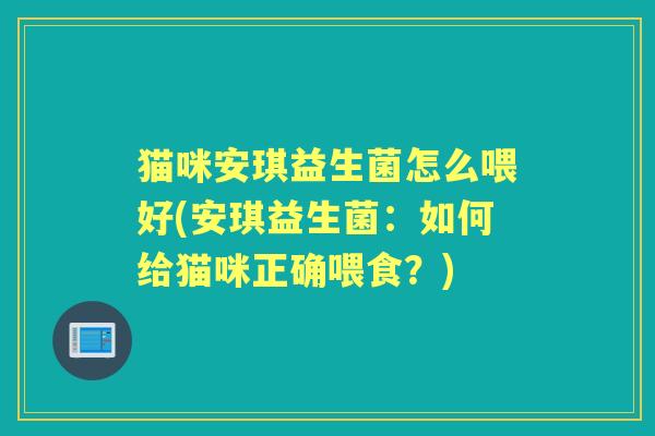 猫咪安琪益生菌怎么喂好(安琪益生菌:如何给猫咪正确喂食?) 猫咪安琪益生菌怎么喂好(安琪益生菌:如何给猫咪正确喂食?)