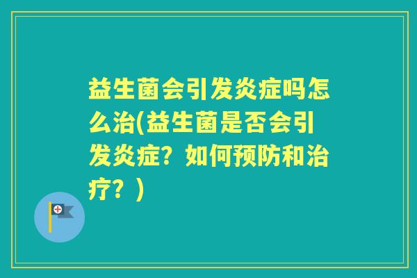 益生菌会引发吗怎么(益生菌是否会引发?如何和?) 益生菌会引发吗怎么(益生菌是否会引发?如何和?)