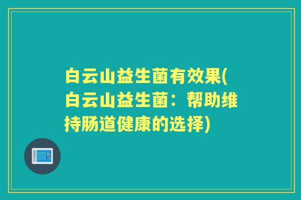白云山益生菌有效果(白云山益生菌:帮助维持肠道健康的选择) 白云山益生菌有效果(白云山益生菌:帮助维持肠道健康的选择)