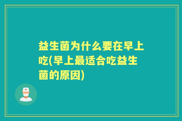 益生菌为什么要在早上吃(早上适合吃益生菌的原因)