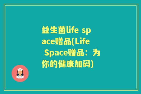 益生菌life space赠品(Life Space赠品:为你的健康加码) 益生菌life space赠品(Life Space赠品:为你的健康加码)