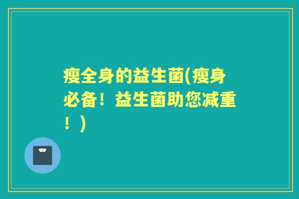 瘦全身的益生菌(瘦身必备!益生菌助您减重!) 瘦全身的益生菌(瘦身必备!益生菌助您减重!)