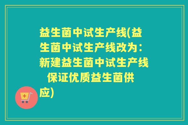 益生菌中试生产线(益生菌中试生产线改为：新建益生菌中试生产线  保证优质益生菌供应)