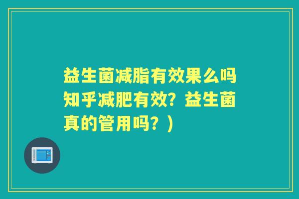 益生菌减脂有效果么吗知乎有效？益生菌真的管用吗？)