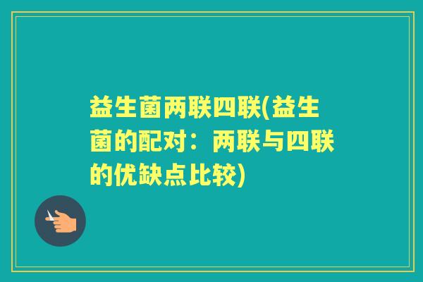 益生菌两联四联(益生菌的配对：两联与四联的优缺点比较)