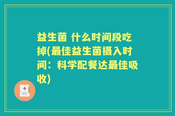 益生菌 什么时间段吃掉(佳益生菌摄入时间:科学配餐达佳吸收) 益生菌 什么时间段吃掉(佳益生菌摄入时间:科学配餐达佳吸收)
