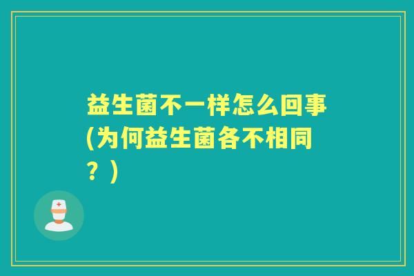 益生菌不一样怎么回事(为何益生菌各不相同？)