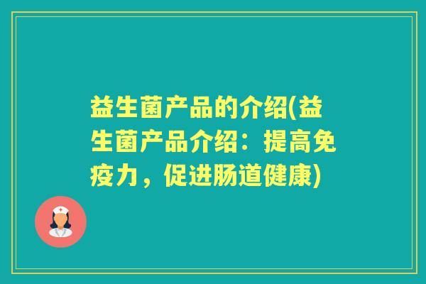 益生菌产品的介绍(益生菌产品介绍:提高力,促进肠道健康) 益生菌产品的介绍(益生菌产品介绍:提高力,促进肠道健康)