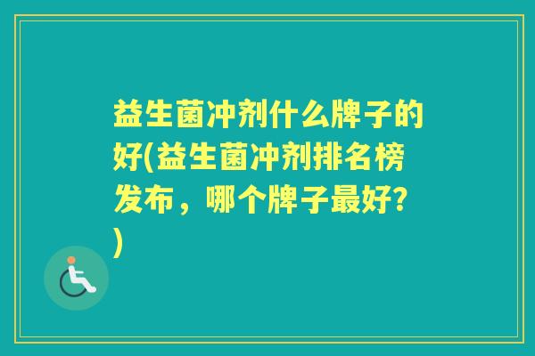 益生菌冲剂什么牌子的好(益生菌冲剂排名榜发布，哪个牌子好？)