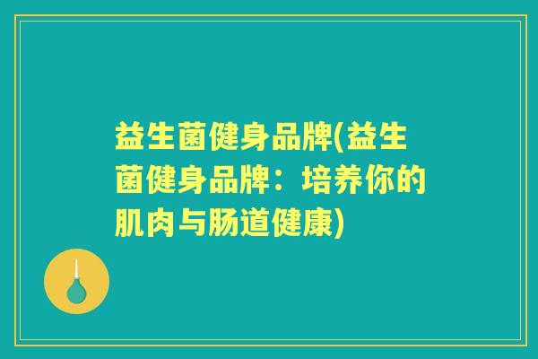 益生菌健身品牌(益生菌健身品牌：培养你的肌肉与肠道健康)