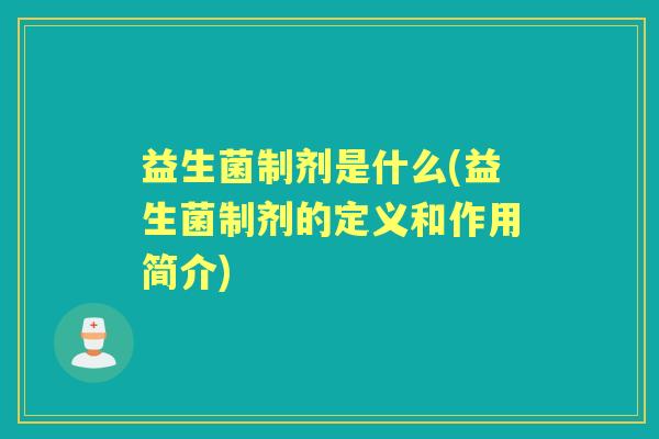 益生菌制剂是什么(益生菌制剂的定义和作用简介)