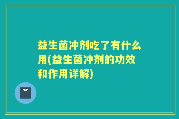 益生菌冲剂吃了有什么用(益生菌冲剂的功效和作用详解) 益生菌冲剂吃了有什么用(益生菌冲剂的功效和作用详解)