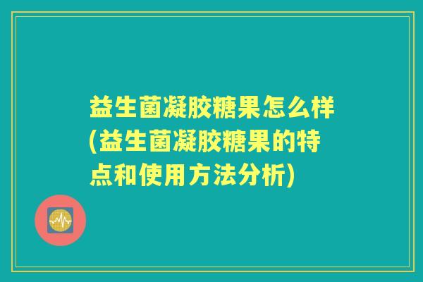 益生菌凝胶糖果怎么样(益生菌凝胶糖果的特点和使用方法分析) 益生菌凝胶糖果怎么样(益生菌凝胶糖果的特点和使用方法分析)