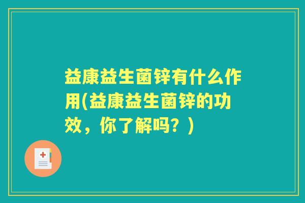 益康益生菌锌有什么作用(益康益生菌锌的功效，你了解吗？)