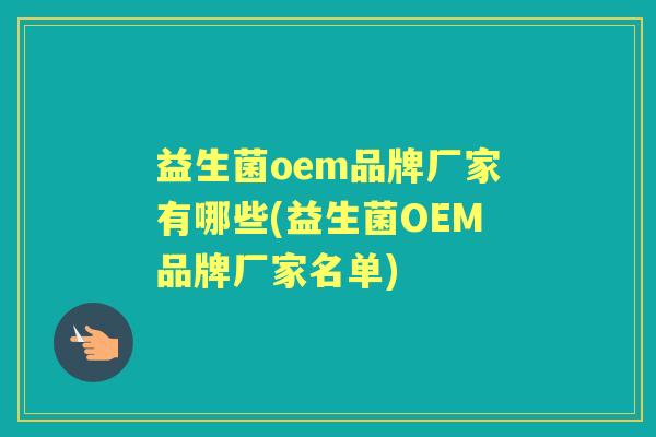 益生菌oem品牌厂家有哪些(益生菌OEM品牌厂家名单)