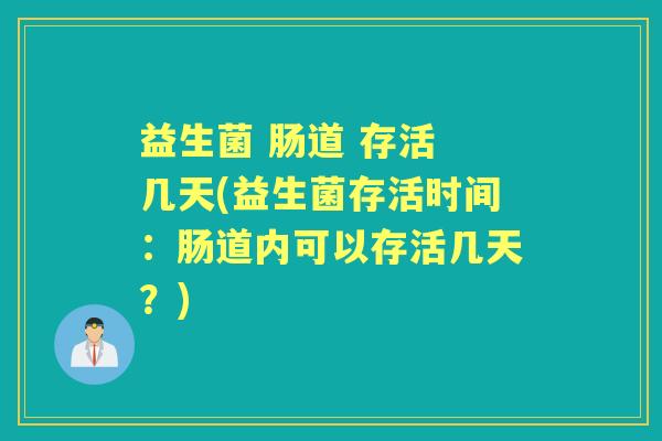 益生菌 肠道 存活 几天(益生菌存活时间：肠道内可以存活几天？)