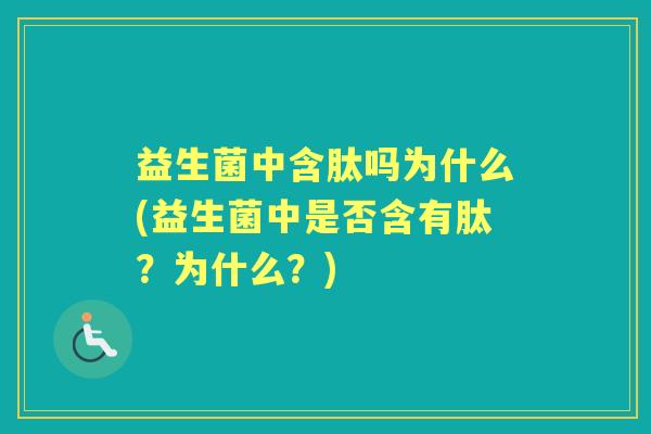 益生菌中含肽吗为什么(益生菌中是否含有肽?为什么?) 益生菌中含肽吗为什么(益生菌中是否含有肽?为什么?)