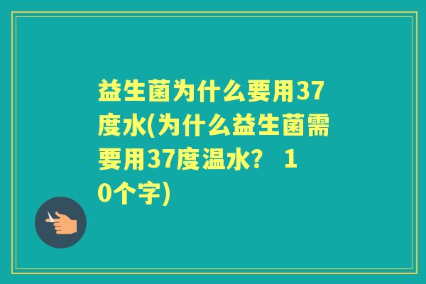 益生菌为什么要用37度水(为什么益生菌需要用37度温水? 10个字) 益生菌为什么要用37度水(为什么益生菌需要用37度温水? 10个字)