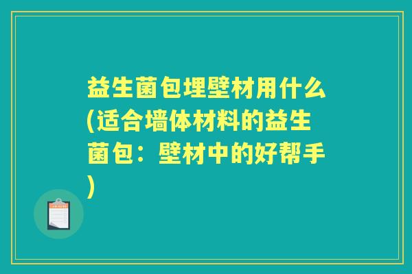 益生菌包埋壁材用什么(适合墙体材料的益生菌包:壁材中的好帮手) 益生菌包埋壁材用什么(适合墙体材料的益生菌包:壁材中的好帮手)