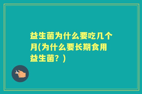 益生菌为什么要吃几个月(为什么要长期食用益生菌?) 益生菌为什么要吃几个月(为什么要长期食用益生菌?)