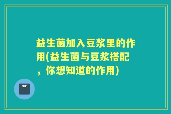 益生菌加入豆浆里的作用(益生菌与豆浆搭配，你想知道的作用)