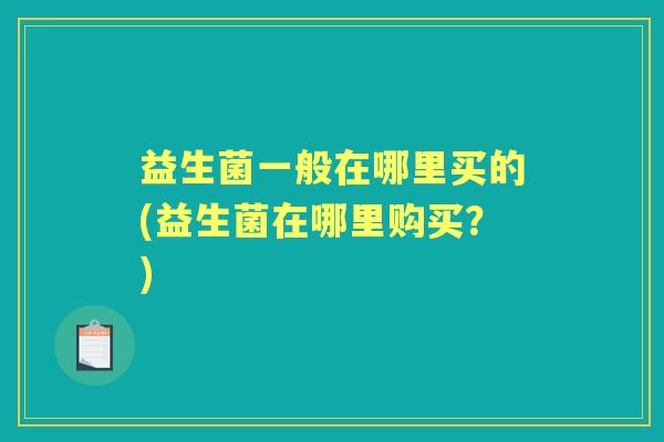 益生菌一般在哪里买的(益生菌在哪里购买？)