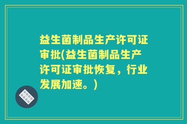 益生菌制品生产许可证审批(益生菌制品生产许可证审批恢复,行业发展加速。) 益生菌制品生产许可证审批(益生菌制品生产许可证审批恢复,行业发展加速。)