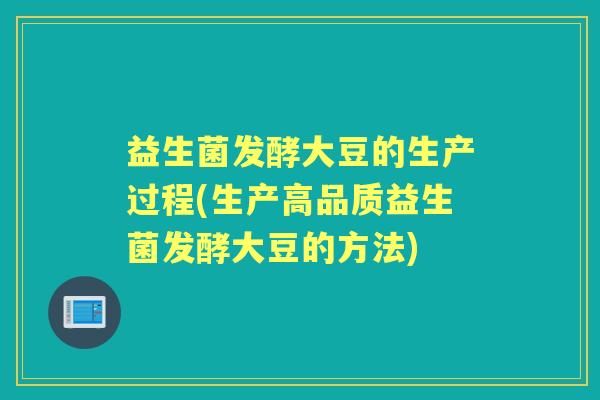 益生菌发酵大豆的生产过程(生产高品质益生菌发酵大豆的方法) 益生菌发酵大豆的生产过程(生产高品质益生菌发酵大豆的方法)