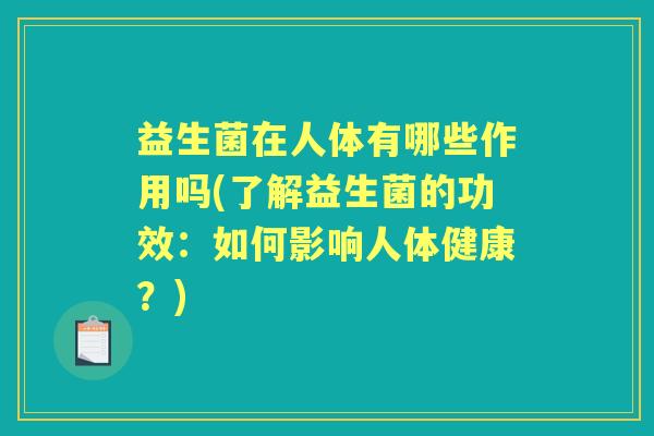 益生菌在人体有哪些作用吗(了解益生菌的功效：如何影响人体健康？)