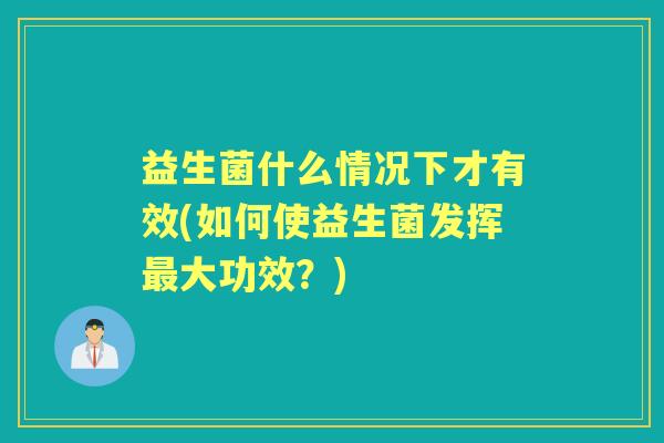益生菌什么情况下才有效(如何使益生菌发挥大功效?) 益生菌什么情况下才有效(如何使益生菌发挥大功效?)