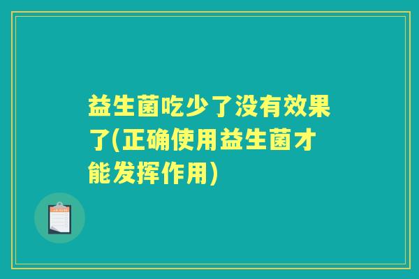 益生菌吃少了没有效果了(正确使用益生菌才能发挥作用)