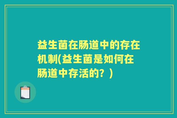 益生菌在肠道中的存在机制(益生菌是如何在肠道中存活的?) 益生菌在肠道中的存在机制(益生菌是如何在肠道中存活的?)