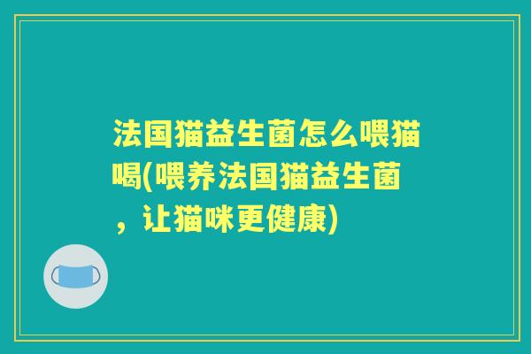 法国猫益生菌怎么喂猫喝(喂养法国猫益生菌，让猫咪更健康)
