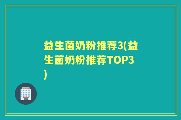 益生菌奶粉推荐3(益生菌奶粉推荐TOP3) 益生菌奶粉推荐3(益生菌奶粉推荐TOP3)