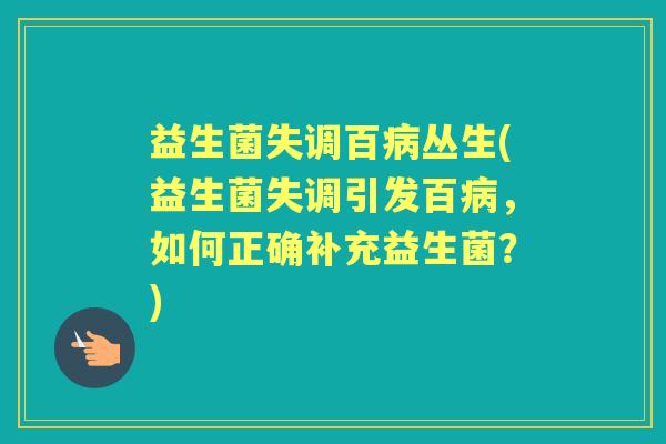 益生菌失调百丛生(益生菌失调引发百，如何正确补充益生菌？)