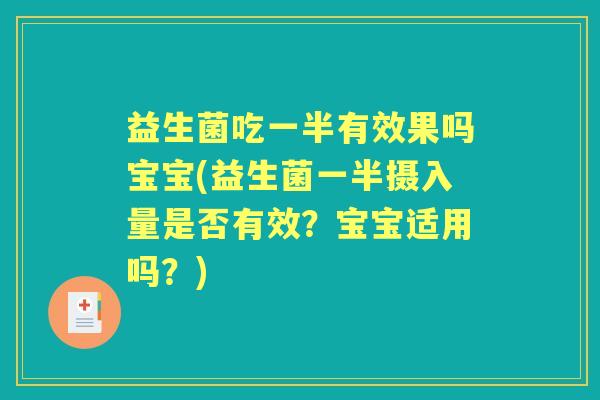 益生菌吃一半有效果吗宝宝(益生菌一半摄入量是否有效？宝宝适用吗？)