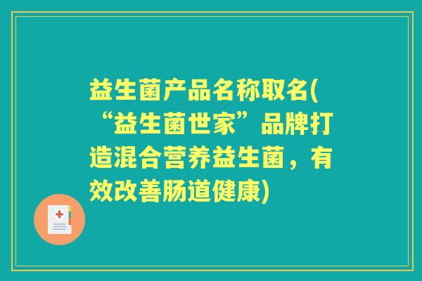 益生菌产品名称取名(“益生菌世家”品牌打造混合营养益生菌,有效改善肠道健康) 益生菌产品名称取名(“益生菌世家”品牌打造混合营养益生菌,有效改善肠道健康)