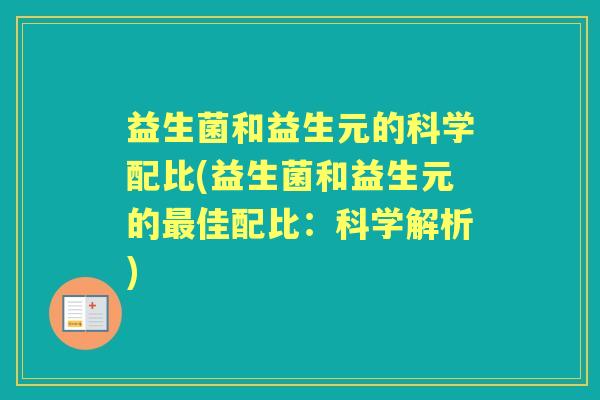 益生菌和益生元的科学配比(益生菌和益生元的佳配比:科学解析) 益生菌和益生元的科学配比(益生菌和益生元的佳配比:科学解析)