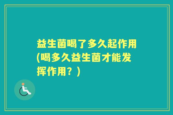 益生菌喝了多久起作用(喝多久益生菌才能发挥作用?) 益生菌喝了多久起作用(喝多久益生菌才能发挥作用?)