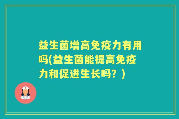 益生菌增高力有用吗(益生菌能提高力和促进生长吗?) 益生菌增高力有用吗(益生菌能提高力和促进生长吗?)