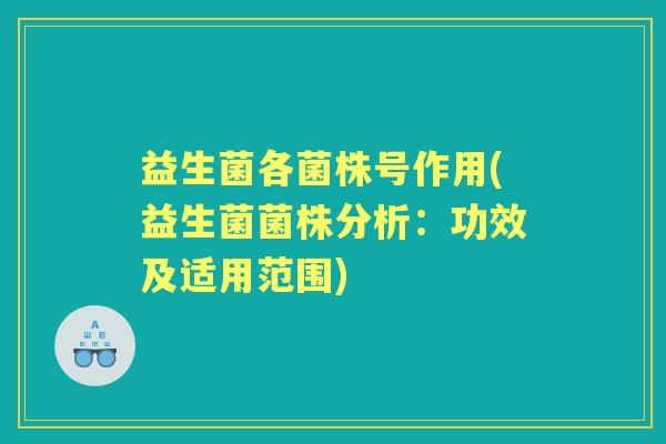 益生菌各菌株号作用(益生菌菌株分析:功效及适用范围) 益生菌各菌株号作用(益生菌菌株分析:功效及适用范围)