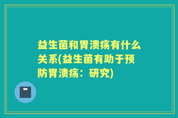 益生菌和有什么关系(益生菌有助于:研究) 益生菌和有什么关系(益生菌有助于:研究)