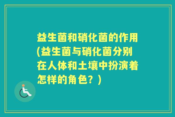 益生菌和硝化菌的作用(益生菌与硝化菌分别在人体和土壤中扮演着怎样的角色?) 益生菌和硝化菌的作用(益生菌与硝化菌分别在人体和土壤中扮演着怎样的角色?)