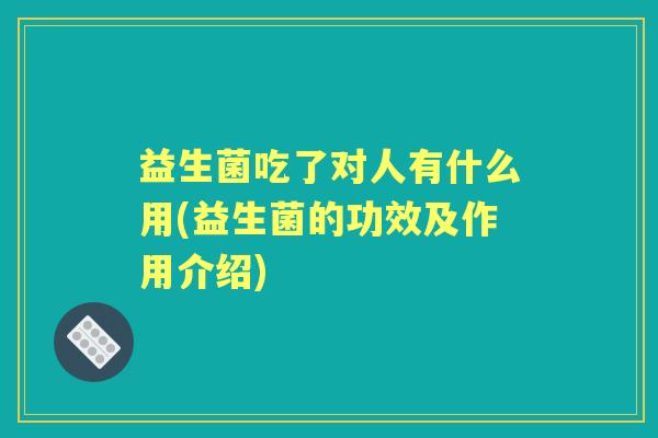 益生菌吃了对人有什么用(益生菌的功效及作用介绍)