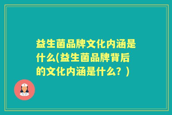 益生菌品牌文化内涵是什么(益生菌品牌背后的文化内涵是什么?) 益生菌品牌文化内涵是什么(益生菌品牌背后的文化内涵是什么?)