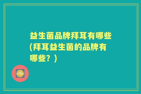 益生菌品牌拜耳有哪些(拜耳益生菌的品牌有哪些?) 益生菌品牌拜耳有哪些(拜耳益生菌的品牌有哪些?)
