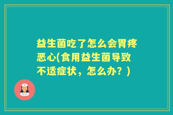 益生菌吃了怎么会胃疼恶心(食用益生菌导致不适症状,怎么办?) 益生菌吃了怎么会胃疼恶心(食用益生菌导致不适症状,怎么办?)