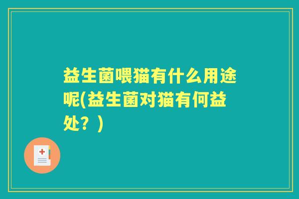 益生菌喂猫有什么用途呢(益生菌对猫有何益处？)