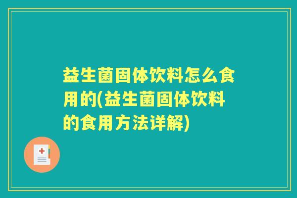 益生菌固体饮料怎么食用的(益生菌固体饮料的食用方法详解) 益生菌固体饮料怎么食用的(益生菌固体饮料的食用方法详解)