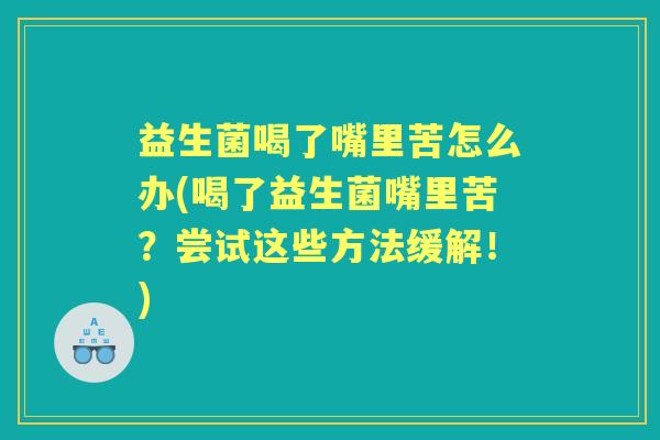 益生菌喝了嘴里苦怎么办(喝了益生菌嘴里苦？尝试这些方法缓解！)